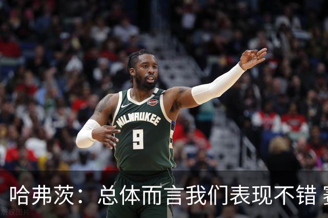 哈弗茨：总体而言我们表现不错 赛前表演环节确实时间太长
